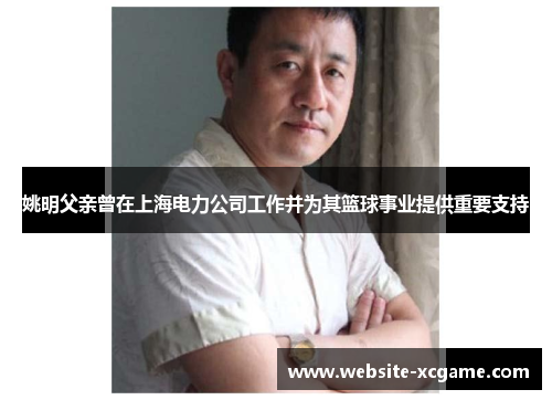 姚明父亲曾在上海电力公司工作并为其篮球事业提供重要支持