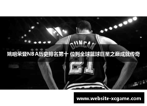 姚明荣登NBA历史排名第十 位列全球篮球巨星之巅成就传奇