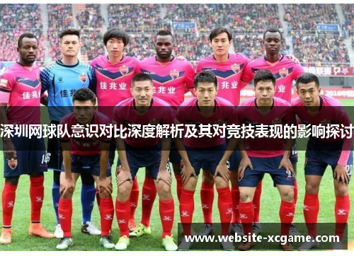 深圳网球队意识对比深度解析及其对竞技表现的影响探讨