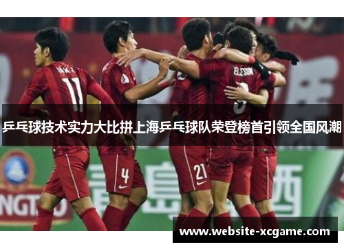 乒乓球技术实力大比拼上海乒乓球队荣登榜首引领全国风潮