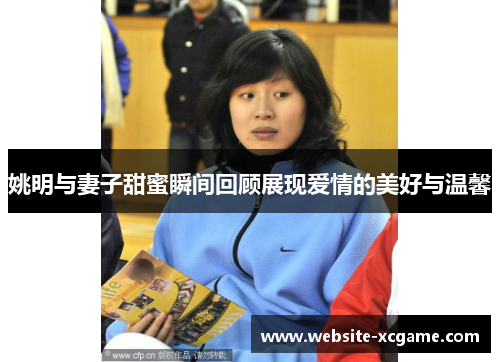 姚明与妻子甜蜜瞬间回顾展现爱情的美好与温馨