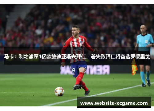 马卡：利物浦愿1亿欧放迪亚斯去拜仁，若失败拜仁将备选罗德里戈